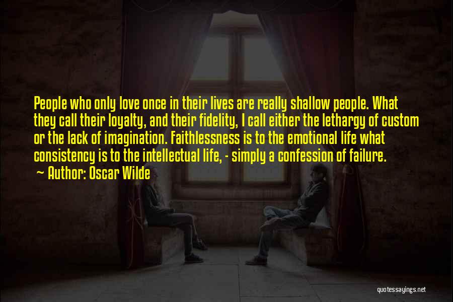 Oscar Wilde Quotes: People Who Only Love Once In Their Lives Are Really Shallow People. What They Call Their Loyalty, And Their Fidelity,