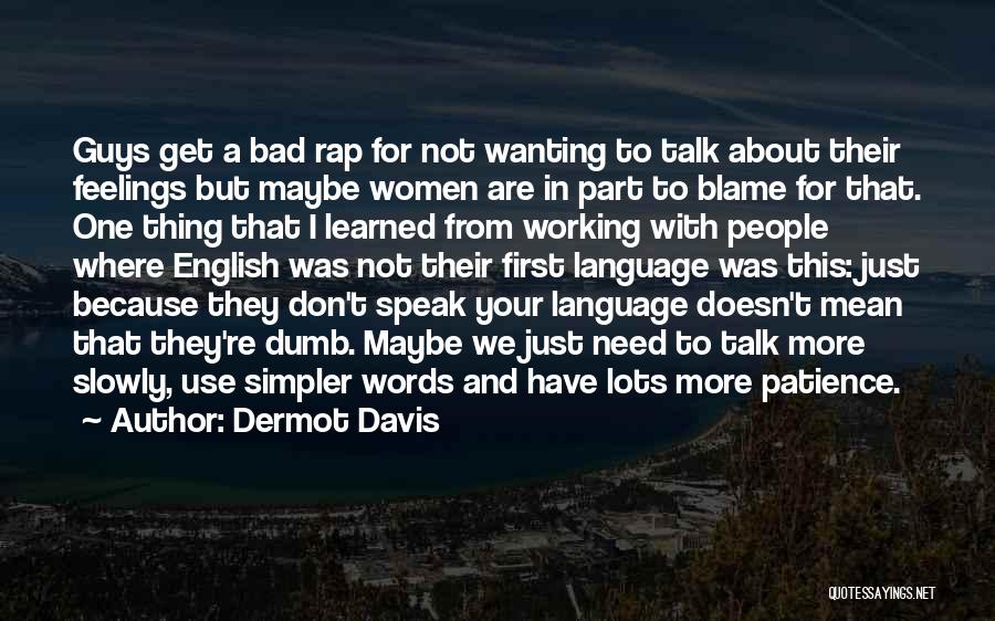 Dermot Davis Quotes: Guys Get A Bad Rap For Not Wanting To Talk About Their Feelings But Maybe Women Are In Part To