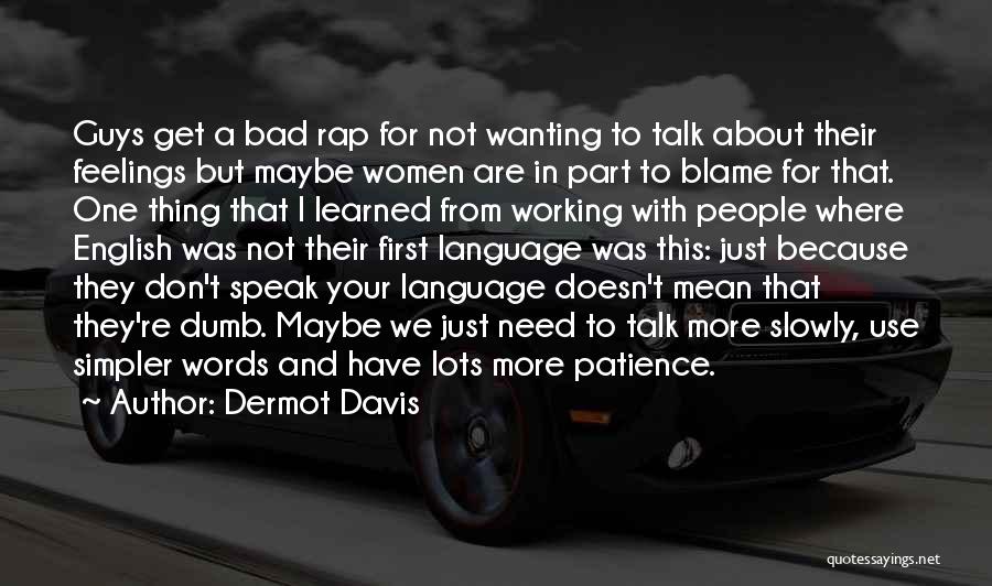 Dermot Davis Quotes: Guys Get A Bad Rap For Not Wanting To Talk About Their Feelings But Maybe Women Are In Part To