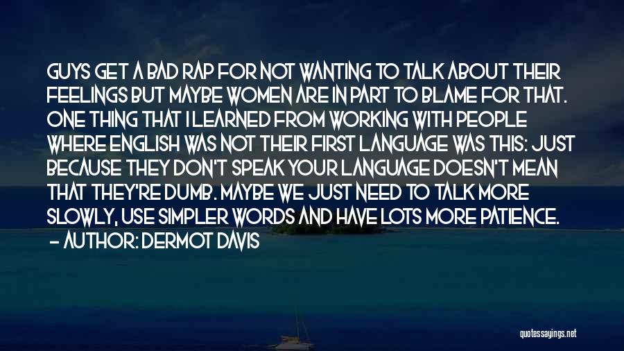 Dermot Davis Quotes: Guys Get A Bad Rap For Not Wanting To Talk About Their Feelings But Maybe Women Are In Part To