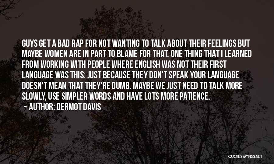 Dermot Davis Quotes: Guys Get A Bad Rap For Not Wanting To Talk About Their Feelings But Maybe Women Are In Part To