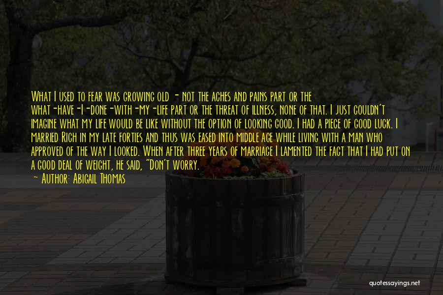 Abigail Thomas Quotes: What I Used To Fear Was Growing Old - Not The Aches And Pains Part Or The What-have-i-done-with-my-life Part Or