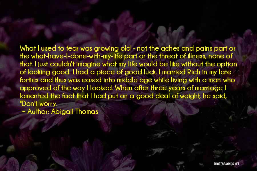 Abigail Thomas Quotes: What I Used To Fear Was Growing Old - Not The Aches And Pains Part Or The What-have-i-done-with-my-life Part Or