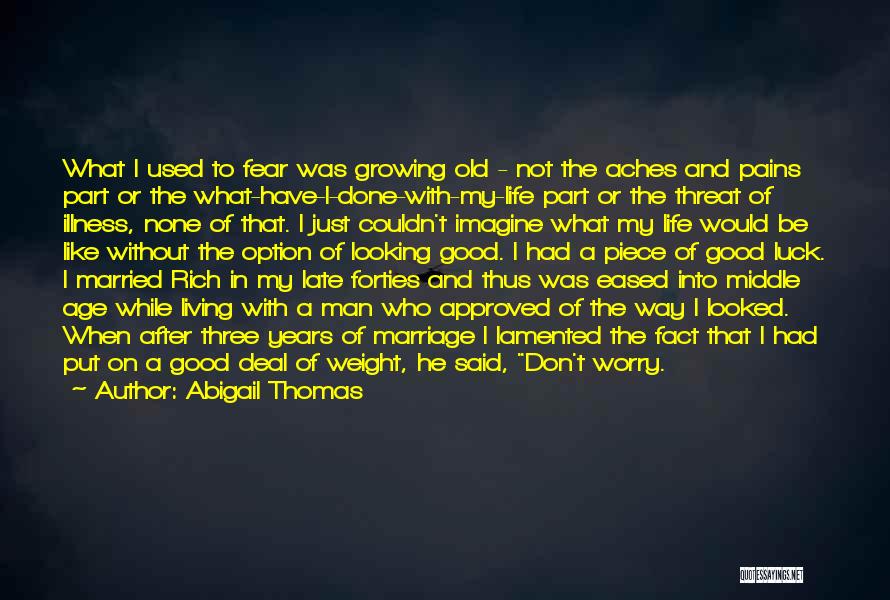 Abigail Thomas Quotes: What I Used To Fear Was Growing Old - Not The Aches And Pains Part Or The What-have-i-done-with-my-life Part Or
