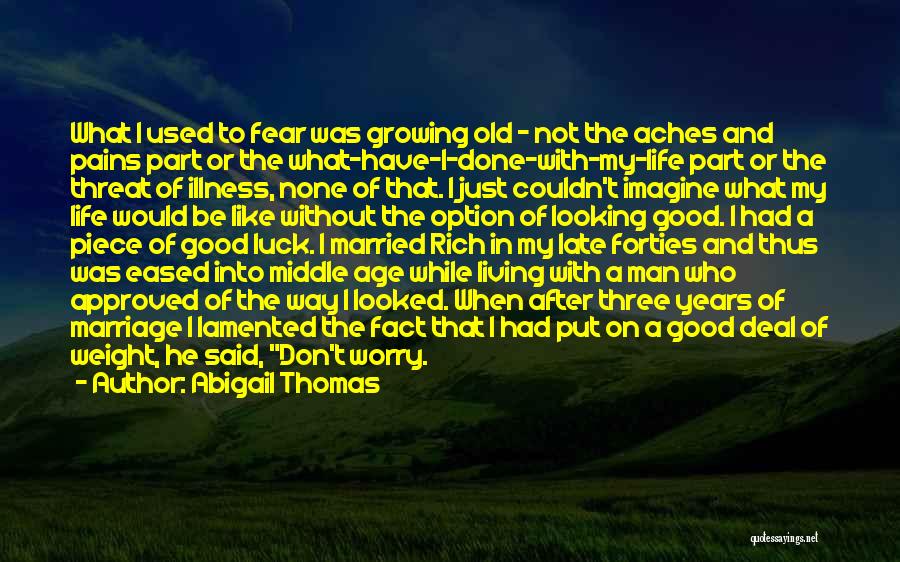 Abigail Thomas Quotes: What I Used To Fear Was Growing Old - Not The Aches And Pains Part Or The What-have-i-done-with-my-life Part Or