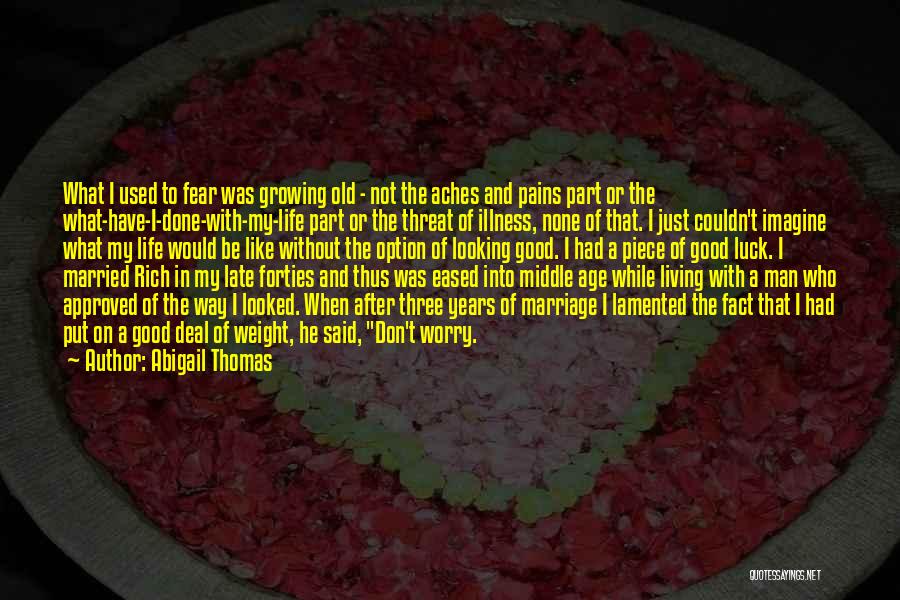 Abigail Thomas Quotes: What I Used To Fear Was Growing Old - Not The Aches And Pains Part Or The What-have-i-done-with-my-life Part Or