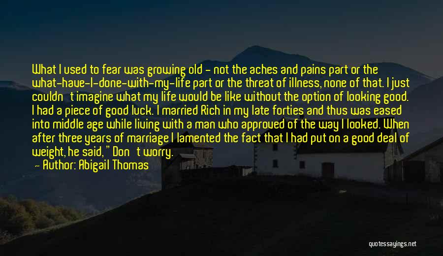 Abigail Thomas Quotes: What I Used To Fear Was Growing Old - Not The Aches And Pains Part Or The What-have-i-done-with-my-life Part Or