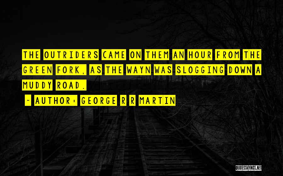 George R R Martin Quotes: The Outriders Came On Them An Hour From The Green Fork, As The Wayn Was Slogging Down A Muddy Road.