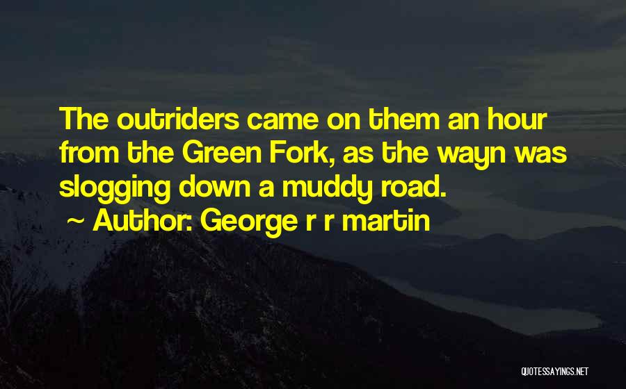 George R R Martin Quotes: The Outriders Came On Them An Hour From The Green Fork, As The Wayn Was Slogging Down A Muddy Road.