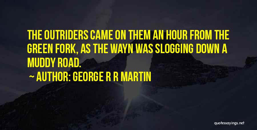 George R R Martin Quotes: The Outriders Came On Them An Hour From The Green Fork, As The Wayn Was Slogging Down A Muddy Road.