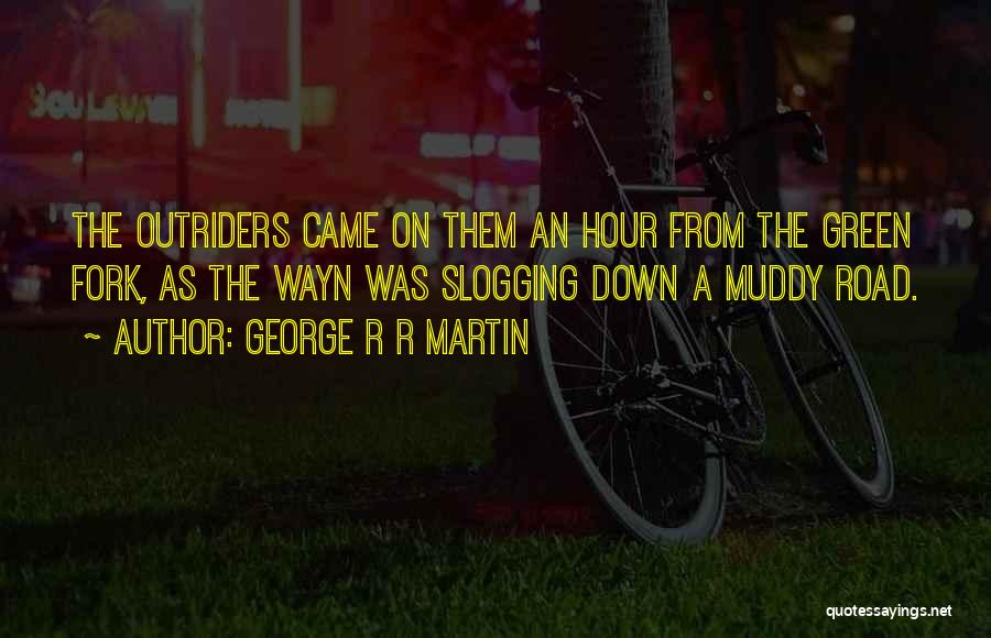 George R R Martin Quotes: The Outriders Came On Them An Hour From The Green Fork, As The Wayn Was Slogging Down A Muddy Road.