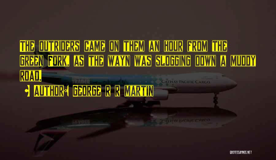 George R R Martin Quotes: The Outriders Came On Them An Hour From The Green Fork, As The Wayn Was Slogging Down A Muddy Road.