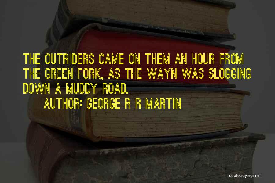 George R R Martin Quotes: The Outriders Came On Them An Hour From The Green Fork, As The Wayn Was Slogging Down A Muddy Road.