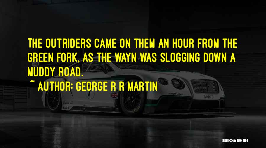 George R R Martin Quotes: The Outriders Came On Them An Hour From The Green Fork, As The Wayn Was Slogging Down A Muddy Road.