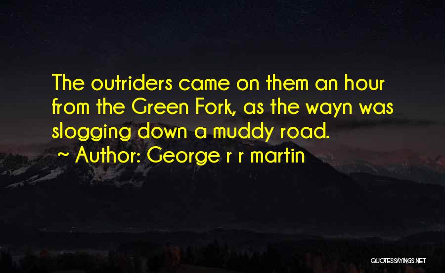 George R R Martin Quotes: The Outriders Came On Them An Hour From The Green Fork, As The Wayn Was Slogging Down A Muddy Road.