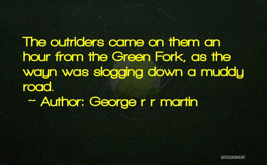George R R Martin Quotes: The Outriders Came On Them An Hour From The Green Fork, As The Wayn Was Slogging Down A Muddy Road.