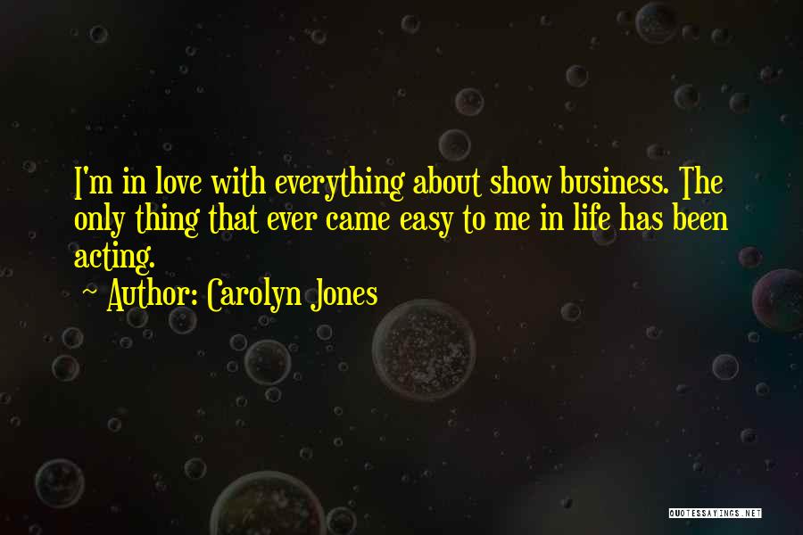 Carolyn Jones Quotes: I'm In Love With Everything About Show Business. The Only Thing That Ever Came Easy To Me In Life Has