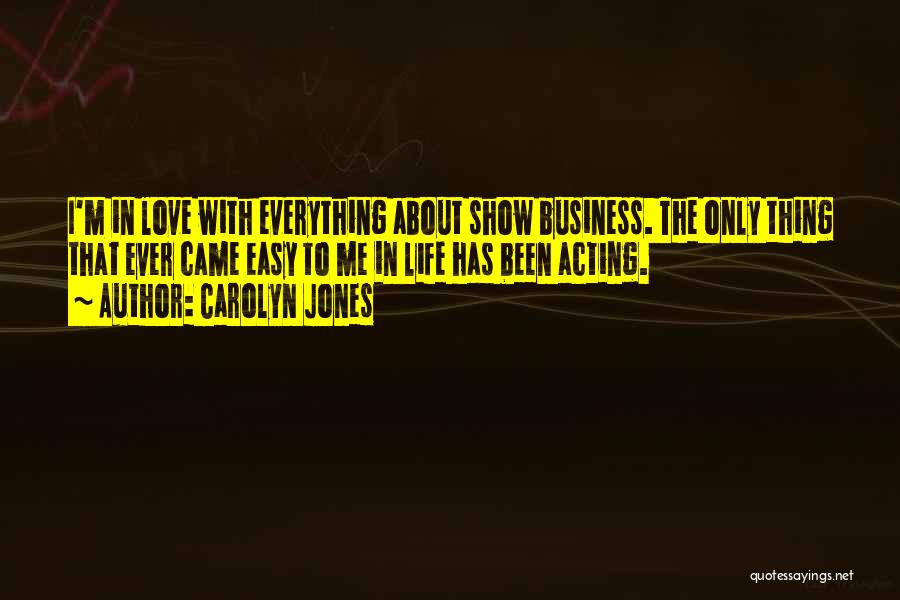 Carolyn Jones Quotes: I'm In Love With Everything About Show Business. The Only Thing That Ever Came Easy To Me In Life Has