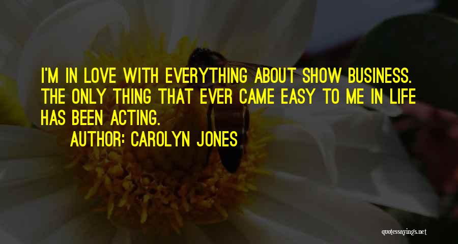 Carolyn Jones Quotes: I'm In Love With Everything About Show Business. The Only Thing That Ever Came Easy To Me In Life Has