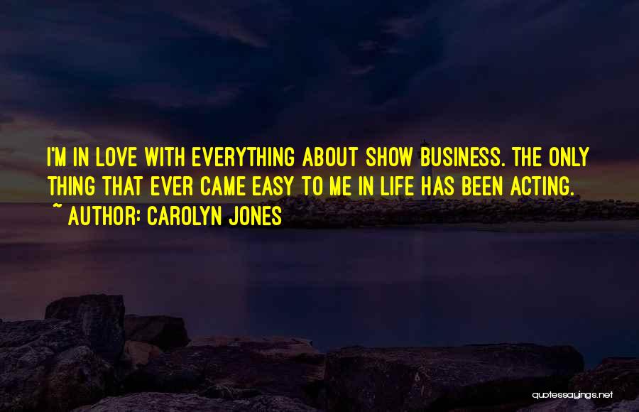 Carolyn Jones Quotes: I'm In Love With Everything About Show Business. The Only Thing That Ever Came Easy To Me In Life Has