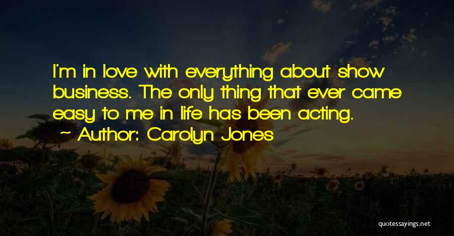 Carolyn Jones Quotes: I'm In Love With Everything About Show Business. The Only Thing That Ever Came Easy To Me In Life Has