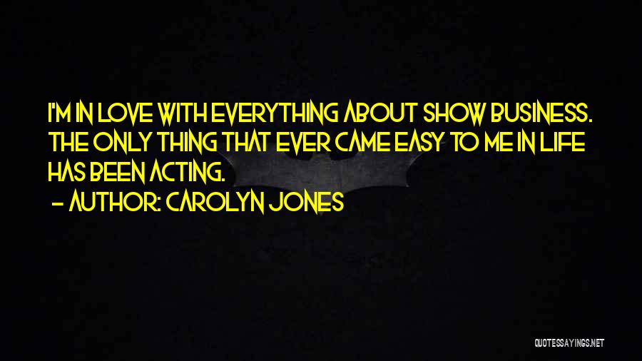 Carolyn Jones Quotes: I'm In Love With Everything About Show Business. The Only Thing That Ever Came Easy To Me In Life Has