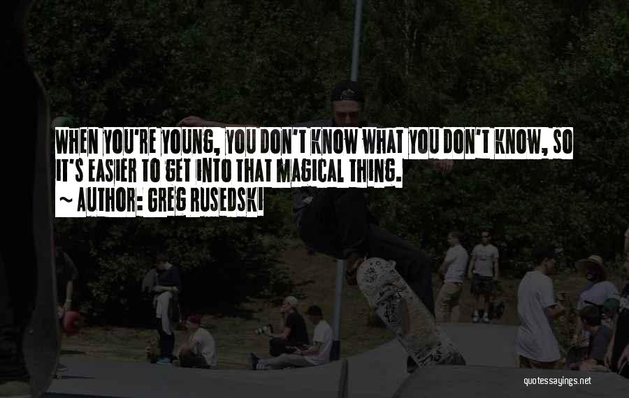 Greg Rusedski Quotes: When You're Young, You Don't Know What You Don't Know, So It's Easier To Get Into That Magical Thing.