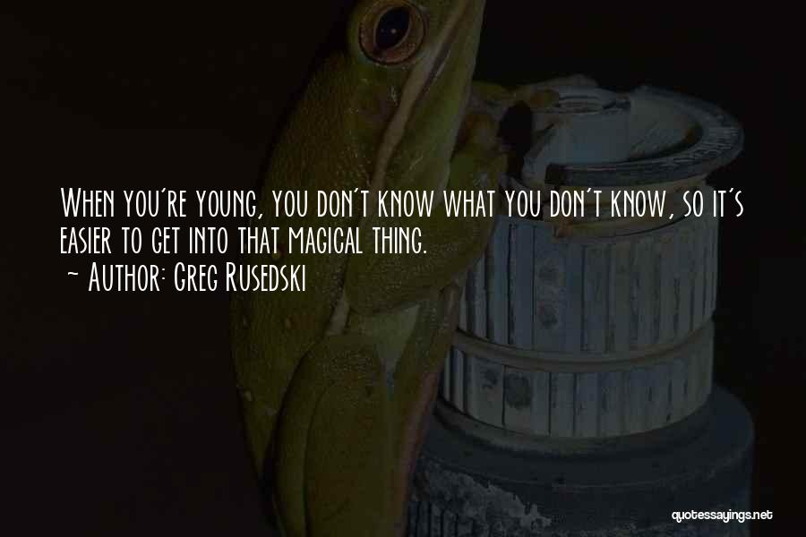 Greg Rusedski Quotes: When You're Young, You Don't Know What You Don't Know, So It's Easier To Get Into That Magical Thing.