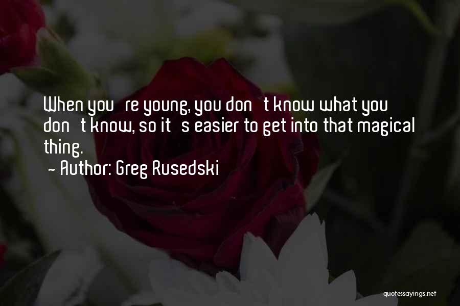 Greg Rusedski Quotes: When You're Young, You Don't Know What You Don't Know, So It's Easier To Get Into That Magical Thing.