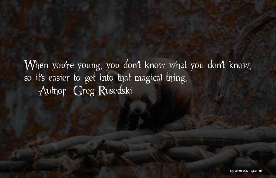 Greg Rusedski Quotes: When You're Young, You Don't Know What You Don't Know, So It's Easier To Get Into That Magical Thing.