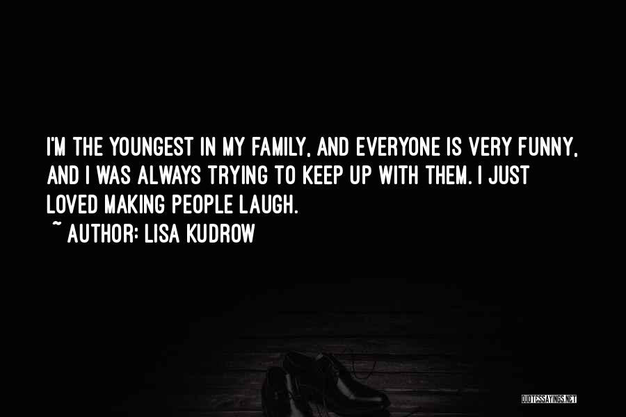 Lisa Kudrow Quotes: I'm The Youngest In My Family, And Everyone Is Very Funny, And I Was Always Trying To Keep Up With