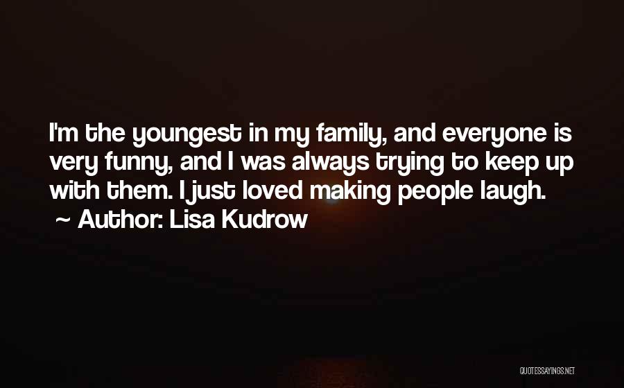 Lisa Kudrow Quotes: I'm The Youngest In My Family, And Everyone Is Very Funny, And I Was Always Trying To Keep Up With