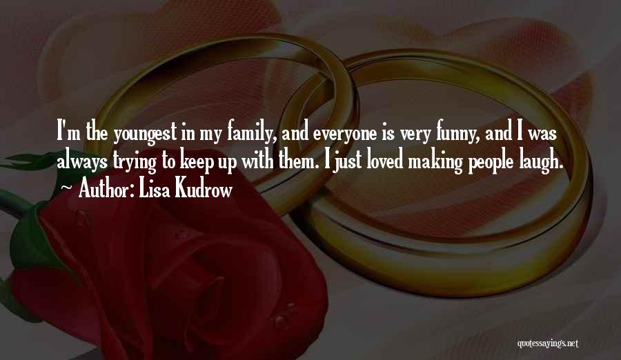 Lisa Kudrow Quotes: I'm The Youngest In My Family, And Everyone Is Very Funny, And I Was Always Trying To Keep Up With