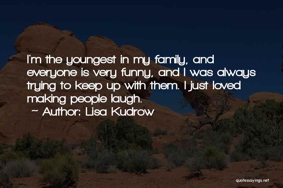 Lisa Kudrow Quotes: I'm The Youngest In My Family, And Everyone Is Very Funny, And I Was Always Trying To Keep Up With