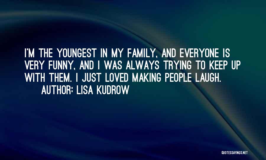 Lisa Kudrow Quotes: I'm The Youngest In My Family, And Everyone Is Very Funny, And I Was Always Trying To Keep Up With