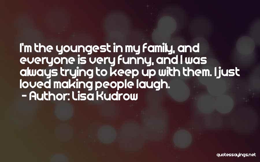 Lisa Kudrow Quotes: I'm The Youngest In My Family, And Everyone Is Very Funny, And I Was Always Trying To Keep Up With