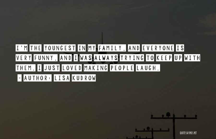 Lisa Kudrow Quotes: I'm The Youngest In My Family, And Everyone Is Very Funny, And I Was Always Trying To Keep Up With