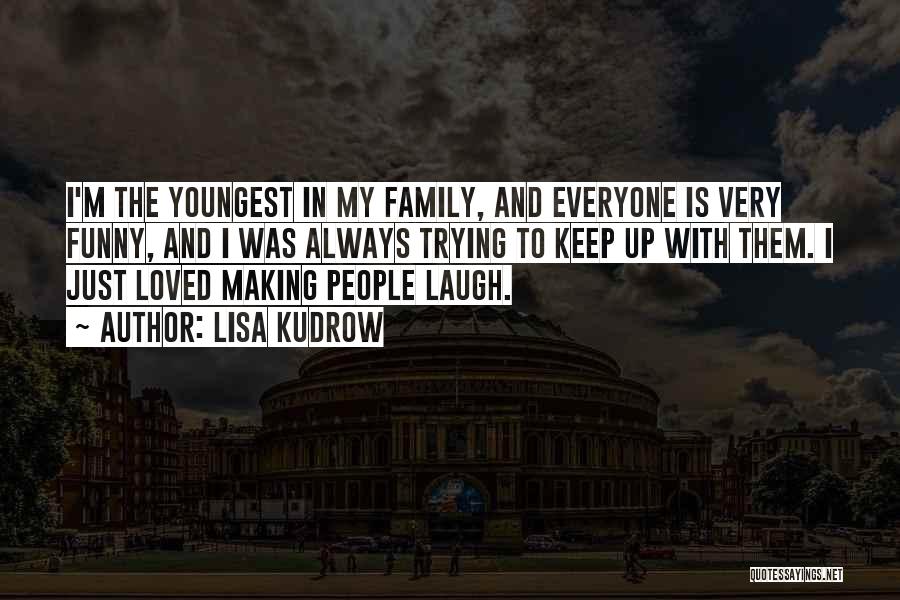 Lisa Kudrow Quotes: I'm The Youngest In My Family, And Everyone Is Very Funny, And I Was Always Trying To Keep Up With