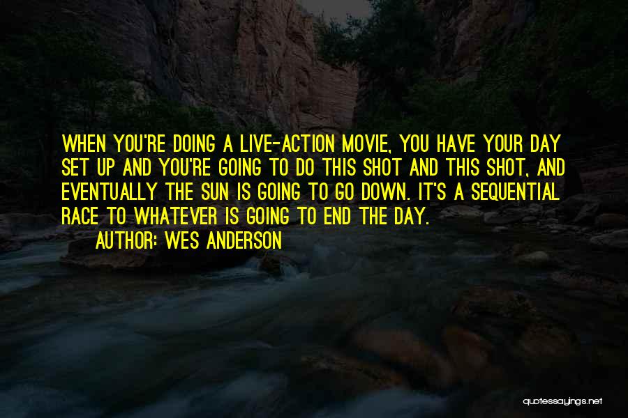 Wes Anderson Quotes: When You're Doing A Live-action Movie, You Have Your Day Set Up And You're Going To Do This Shot And