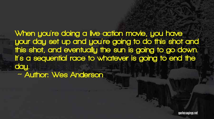 Wes Anderson Quotes: When You're Doing A Live-action Movie, You Have Your Day Set Up And You're Going To Do This Shot And
