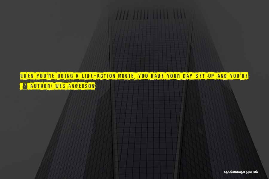 Wes Anderson Quotes: When You're Doing A Live-action Movie, You Have Your Day Set Up And You're Going To Do This Shot And