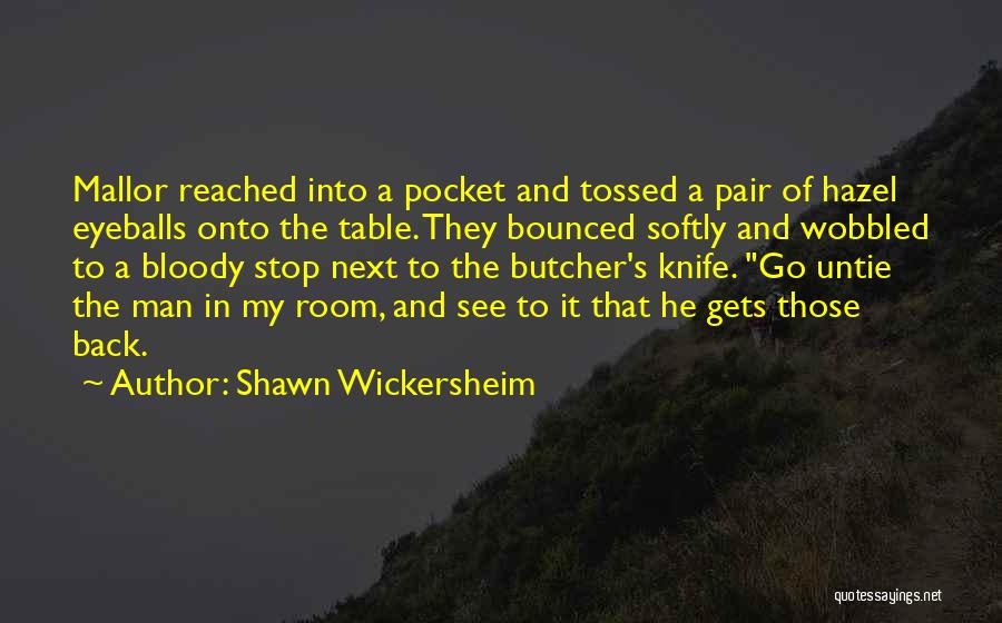 Shawn Wickersheim Quotes: Mallor Reached Into A Pocket And Tossed A Pair Of Hazel Eyeballs Onto The Table. They Bounced Softly And Wobbled