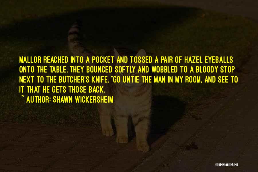 Shawn Wickersheim Quotes: Mallor Reached Into A Pocket And Tossed A Pair Of Hazel Eyeballs Onto The Table. They Bounced Softly And Wobbled