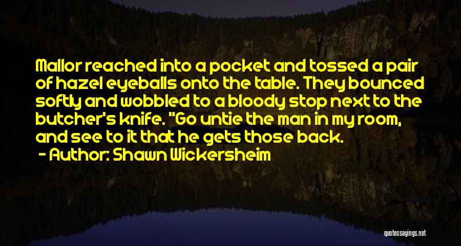 Shawn Wickersheim Quotes: Mallor Reached Into A Pocket And Tossed A Pair Of Hazel Eyeballs Onto The Table. They Bounced Softly And Wobbled