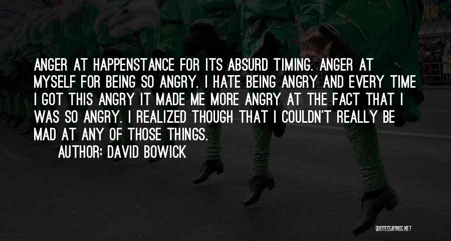 David Bowick Quotes: Anger At Happenstance For Its Absurd Timing. Anger At Myself For Being So Angry. I Hate Being Angry And Every