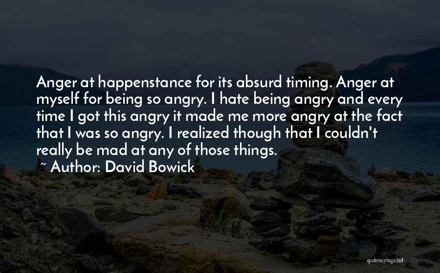 David Bowick Quotes: Anger At Happenstance For Its Absurd Timing. Anger At Myself For Being So Angry. I Hate Being Angry And Every