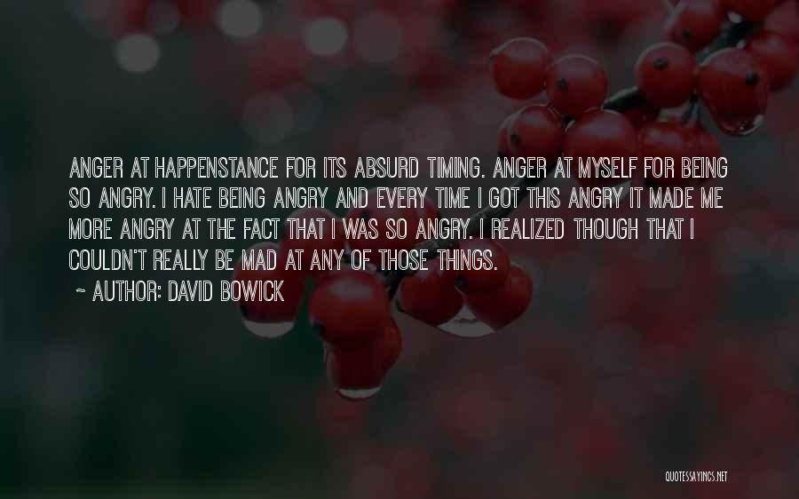 David Bowick Quotes: Anger At Happenstance For Its Absurd Timing. Anger At Myself For Being So Angry. I Hate Being Angry And Every