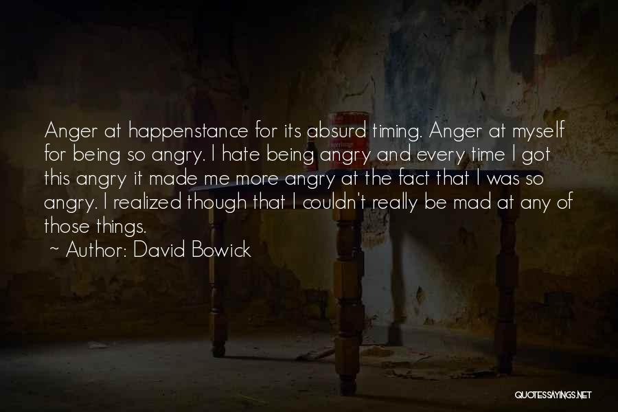 David Bowick Quotes: Anger At Happenstance For Its Absurd Timing. Anger At Myself For Being So Angry. I Hate Being Angry And Every