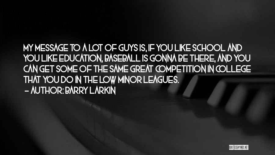 Barry Larkin Quotes: My Message To A Lot Of Guys Is, If You Like School And You Like Education, Baseball Is Gonna Be