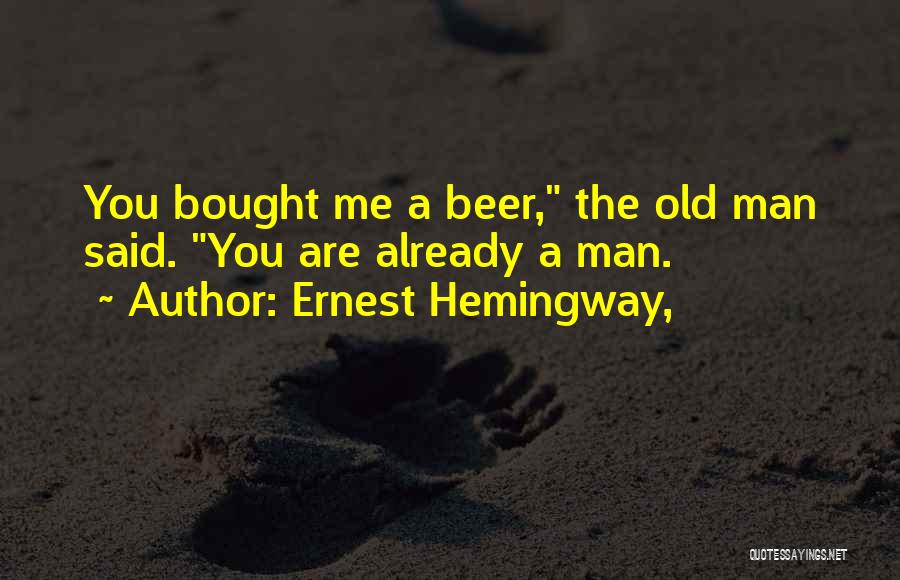 Ernest Hemingway, Quotes: You Bought Me A Beer, The Old Man Said. You Are Already A Man.